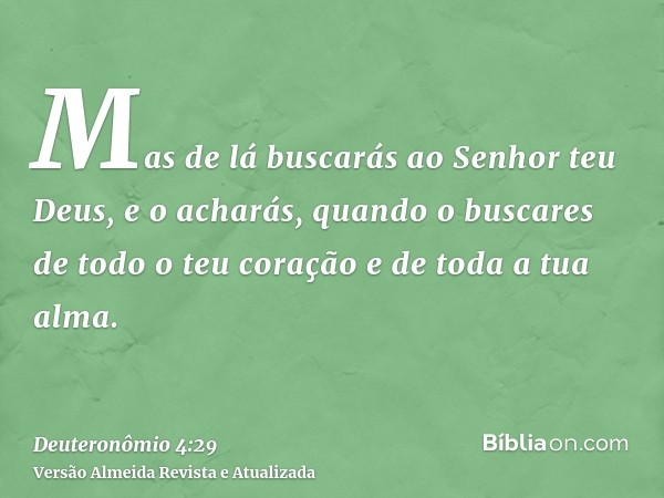 Mas de lá buscarás ao Senhor teu Deus, e o acharás, quando o buscares de todo o teu coração e de toda a tua alma.