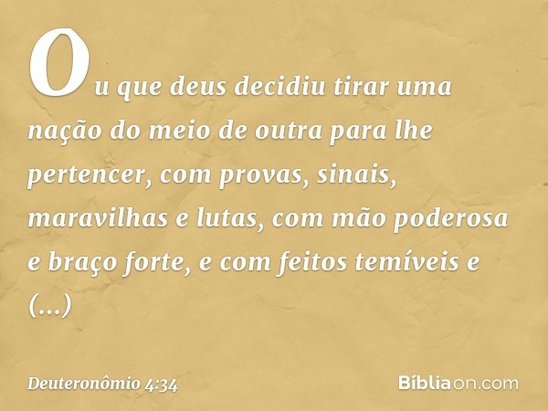 Ou que deus decidiu tirar uma nação do meio de outra para lhe pertencer, com provas, sinais, maravilhas e lutas, com mão poderosa e braço forte, e com feitos te