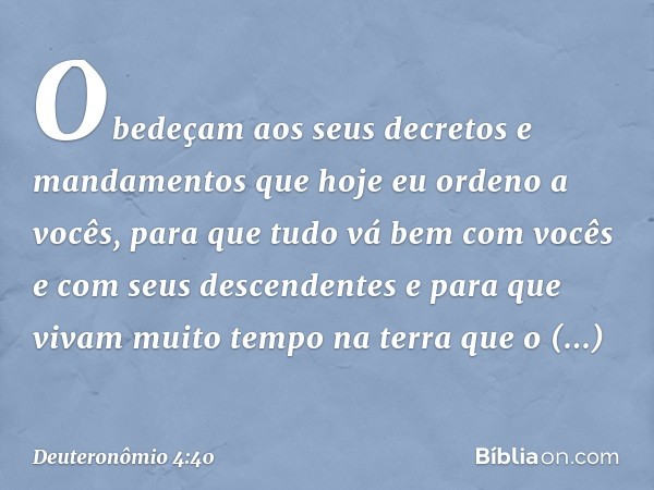 Obedeçam aos seus decretos e mandamentos que hoje eu ordeno a vocês, para que tudo vá bem com vocês e com seus descendentes e para que vivam muito tempo na terr