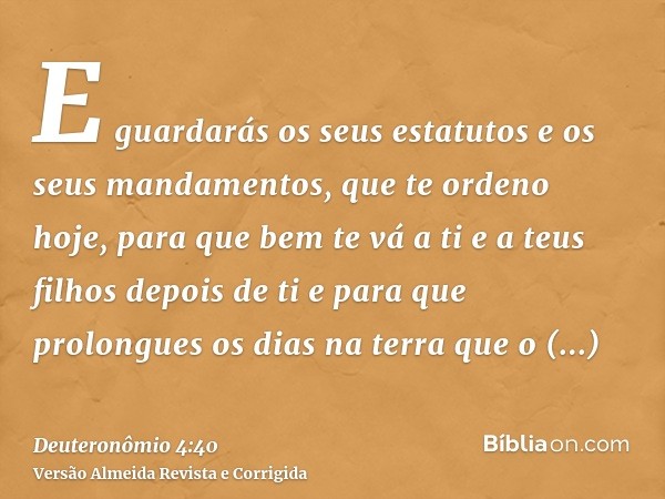 E guardarás os seus estatutos e os seus mandamentos, que te ordeno hoje, para que bem te vá a ti e a teus filhos depois de ti e para que prolongues os dias na t