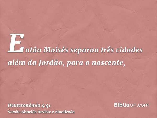 Então Moisés separou três cidades além do Jordão, para o nascente,