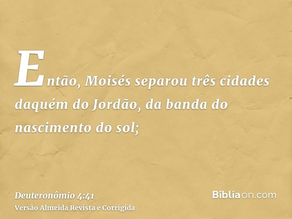 Então, Moisés separou três cidades daquém do Jordão, da banda do nascimento do sol;