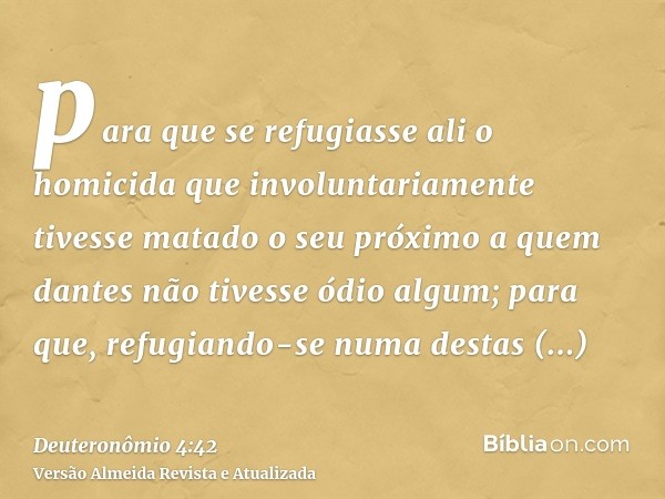 para que se refugiasse ali o homicida que involuntariamente tivesse matado o seu próximo a quem dantes não tivesse ódio algum; para que, refugiando-se numa dest