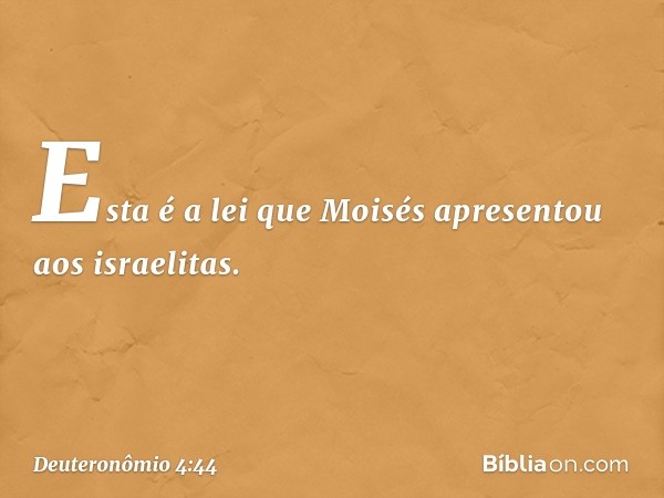 Esta é a lei que Moisés apresentou aos israelitas. -- Deuteronômio 4:44