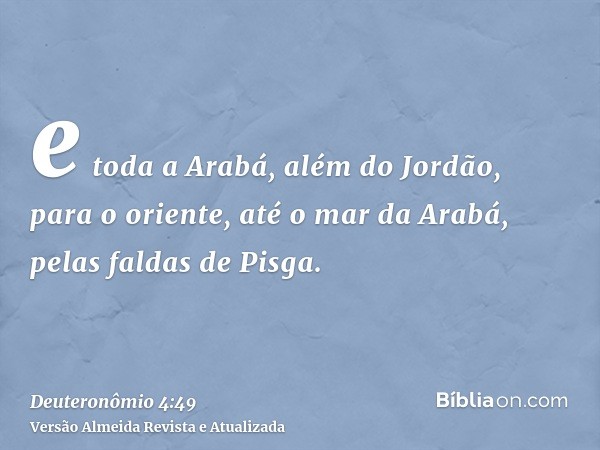 e toda a Arabá, além do Jordão, para o oriente, até o mar da Arabá, pelas faldas de Pisga.