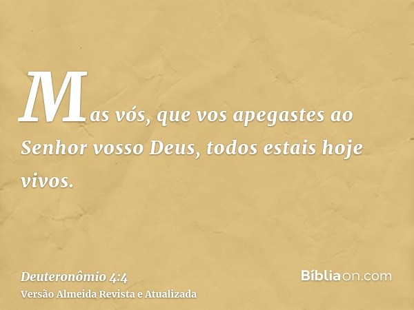 Mas vós, que vos apegastes ao Senhor vosso Deus, todos estais hoje vivos.