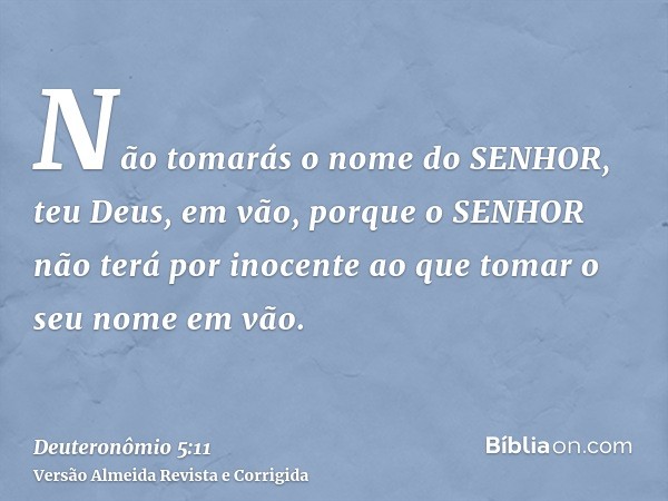 Não tomarás o nome do SENHOR, teu Deus, em vão, porque o SENHOR não terá por inocente ao que tomar o seu nome em vão.