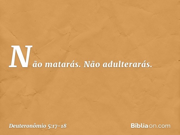 " 'Não matarás. " 'Não adulterarás. -- Deuteronômio 5:17-18