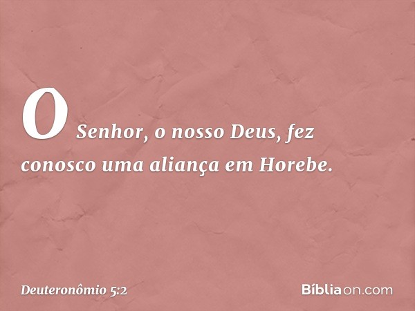 O Senhor, o nosso Deus, fez conosco uma aliança em Horebe. -- Deuteronômio 5:2