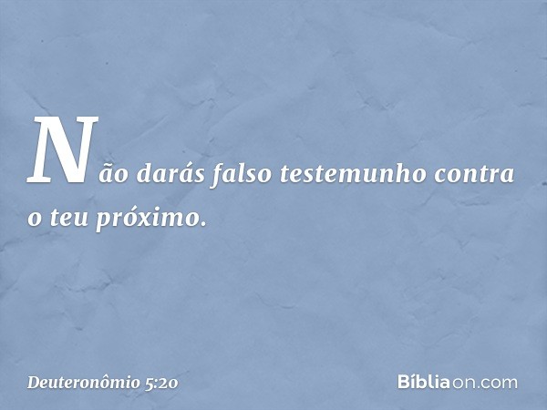 " 'Não darás falso testemunho contra o teu próximo. -- Deuteronômio 5:20