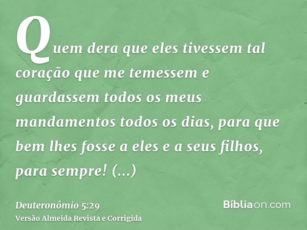 Quem dera que eles tivessem tal coração que me temessem e guardassem todos os meus mandamentos todos os dias, para que bem lhes fosse a eles e a seus filhos, pa