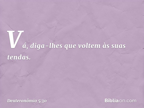 " 'Vá, diga-lhes que voltem às suas tendas. -- Deuteronômio 5:30