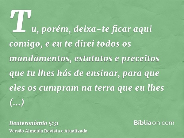 Tu, porém, deixa-te ficar aqui comigo, e eu te direi todos os mandamentos, estatutos e preceitos que tu lhes hás de ensinar, para que eles os cumpram na terra q