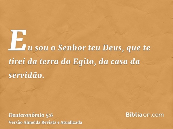 Eu sou o Senhor teu Deus, que te tirei da terra do Egito, da casa da servidão.