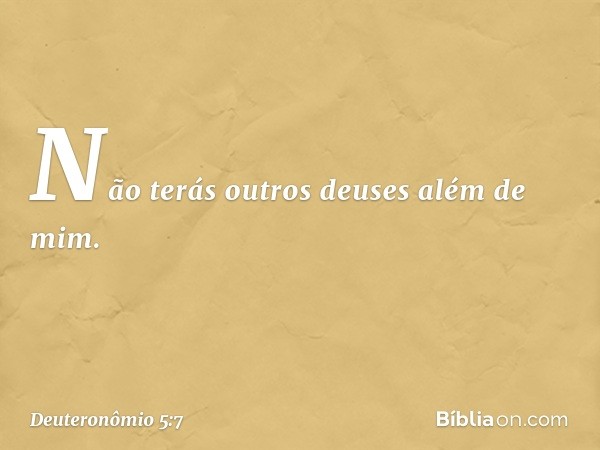 " 'Não terás outros deuses além de mim. -- Deuteronômio 5:7