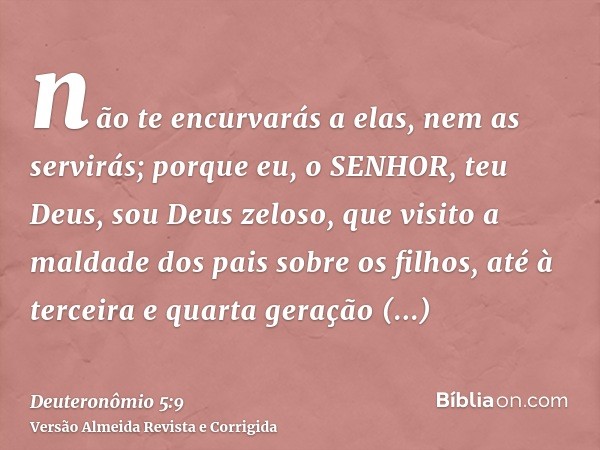 não te encurvarás a elas, nem as servirás; porque eu, o SENHOR, teu Deus, sou Deus zeloso, que visito a maldade dos pais sobre os filhos, até à terceira e quart