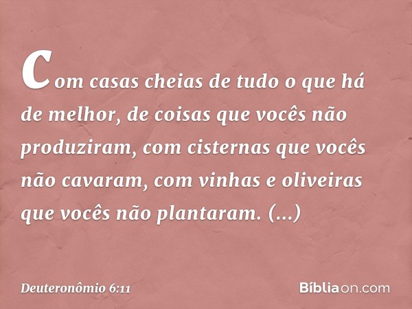 com casas cheias de tudo o que há de melhor, de coisas que vocês não produziram, com cisternas que vocês não cavaram, com vinhas e oliveiras que vocês não plant