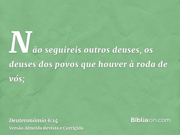 Não seguireis outros deuses, os deuses dos povos que houver à roda de vós;