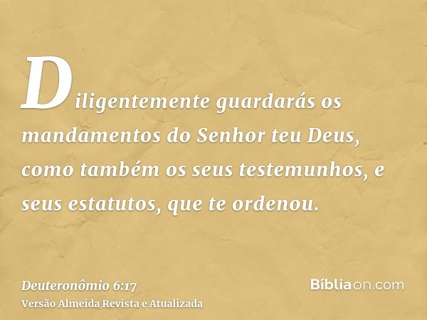 Diligentemente guardarás os mandamentos do Senhor teu Deus, como também os seus testemunhos, e seus estatutos, que te ordenou.