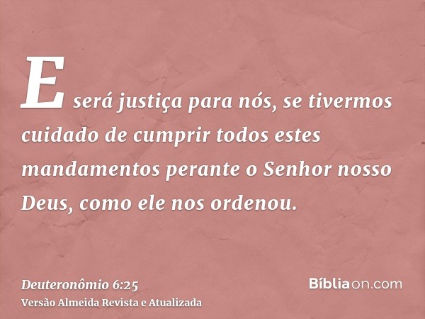 E será justiça para nós, se tivermos cuidado de cumprir todos estes mandamentos perante o Senhor nosso Deus, como ele nos ordenou.