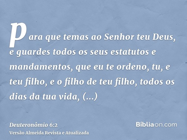 para que temas ao Senhor teu Deus, e guardes todos os seus estatutos e mandamentos, que eu te ordeno, tu, e teu filho, e o filho de teu filho, todos os dias da 