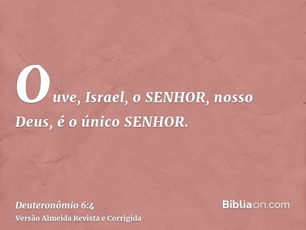Ouve, Israel, o SENHOR, nosso Deus, é o único SENHOR.