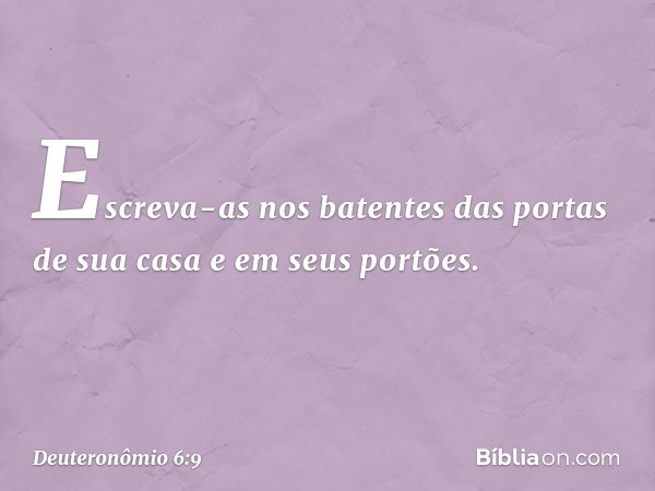 Escreva-as nos batentes das portas de sua casa e em seus portões. -- Deuteronômio 6:9