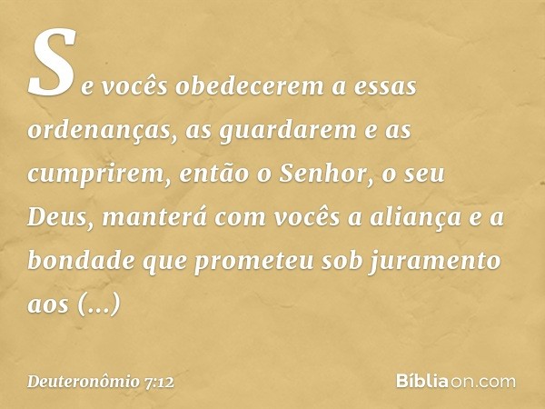 "Se vocês obedecerem a essas ordenanças, as guardarem e as cumprirem, então o Senhor, o seu Deus, manterá com vocês a aliança e a bondade que prometeu sob juram