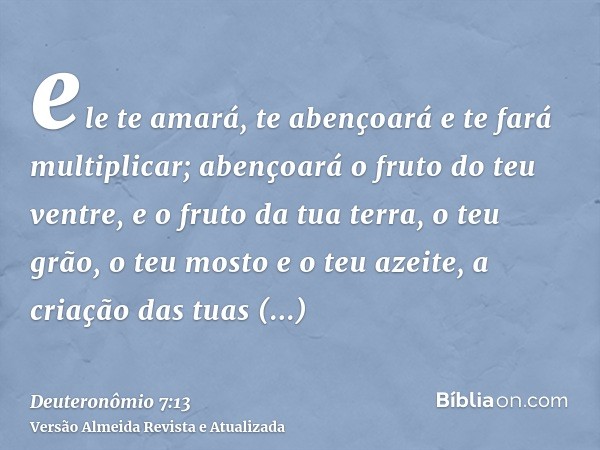 ele te amará, te abençoará e te fará multiplicar; abençoará o fruto do teu ventre, e o fruto da tua terra, o teu grão, o teu mosto e o teu azeite, a criação das