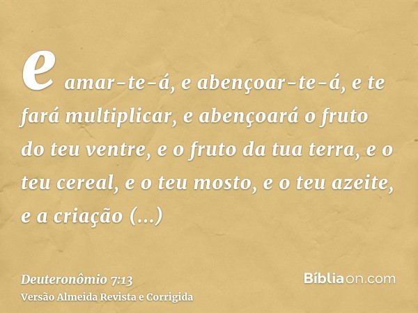 e amar-te-á, e abençoar-te-á, e te fará multiplicar, e abençoará o fruto do teu ventre, e o fruto da tua terra, e o teu cereal, e o teu mosto, e o teu azeite, e