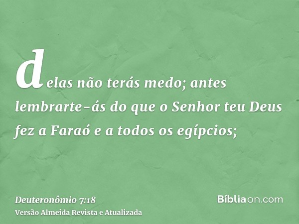 delas não terás medo; antes lembrarte-ás do que o Senhor teu Deus fez a Faraó e a todos os egípcios;