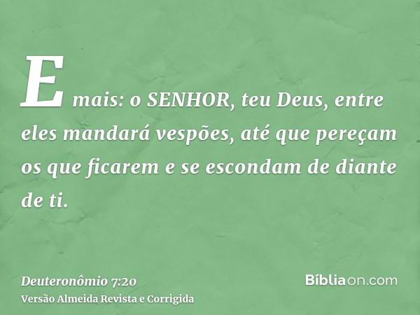 E mais: o SENHOR, teu Deus, entre eles mandará vespões, até que pereçam os que ficarem e se escondam de diante de ti.
