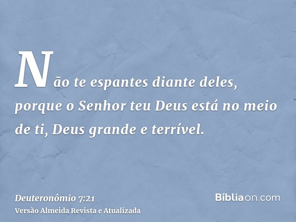 Não te espantes diante deles, porque o Senhor teu Deus está no meio de ti, Deus grande e terrível.