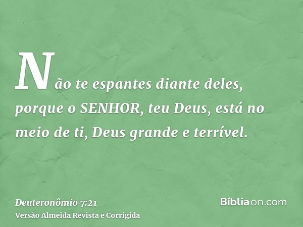 Não te espantes diante deles, porque o SENHOR, teu Deus, está no meio de ti, Deus grande e terrível.