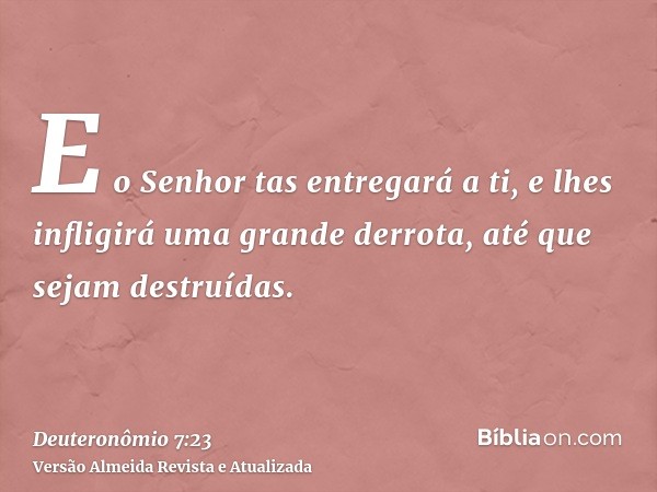 E o Senhor tas entregará a ti, e lhes infligirá uma grande derrota, até que sejam destruídas.