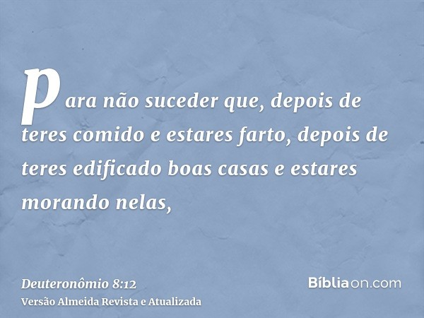 para não suceder que, depois de teres comido e estares farto, depois de teres edificado boas casas e estares morando nelas,