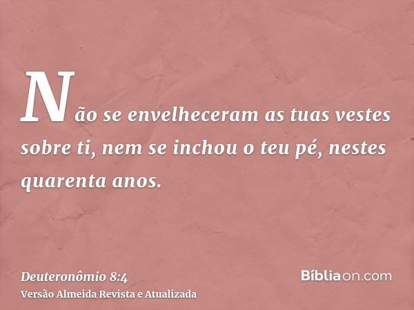 Não se envelheceram as tuas vestes sobre ti, nem se inchou o teu pé, nestes quarenta anos.