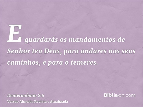 E guardarás os mandamentos de Senhor teu Deus, para andares nos seus caminhos, e para o temeres.