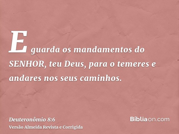 E guarda os mandamentos do SENHOR, teu Deus, para o temeres e andares nos seus caminhos.