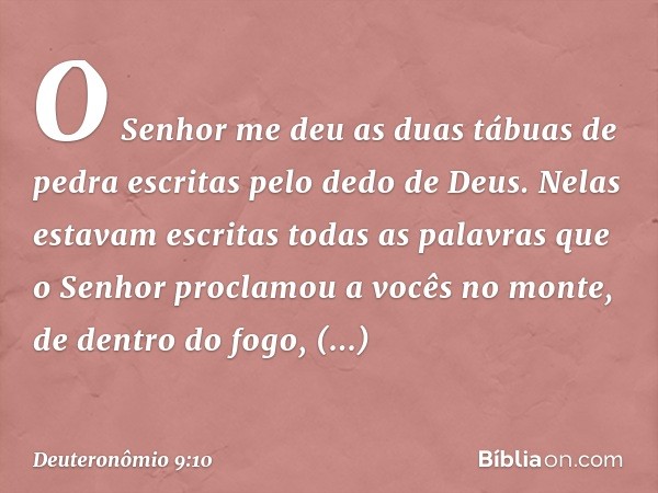 O Senhor me deu as duas tábuas de pedra escritas pelo dedo de Deus. Nelas estavam escritas todas as palavras que o Senhor proclamou a vocês no monte, de dentro 