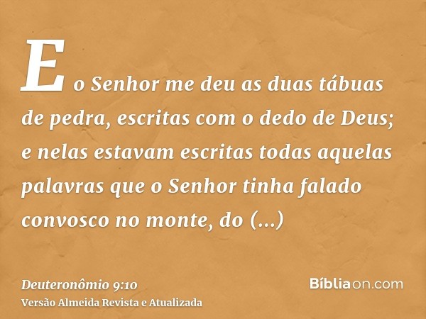 E o Senhor me deu as duas tábuas de pedra, escritas com o dedo de Deus; e nelas estavam escritas todas aquelas palavras que o Senhor tinha falado convosco no mo