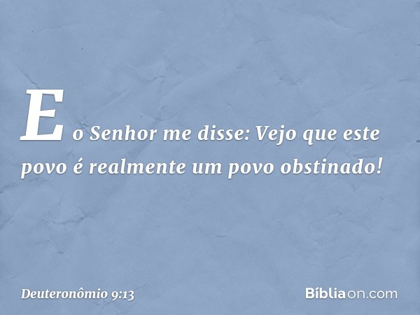 "E o Senhor me disse: 'Vejo que este povo é realmente um povo obstinado! -- Deuteronômio 9:13