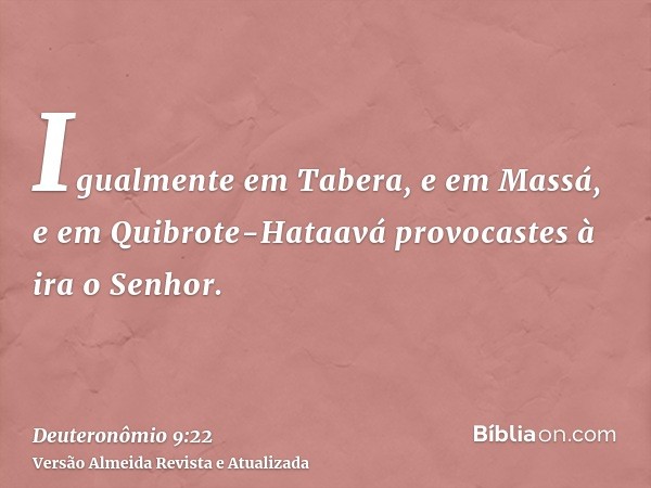 Igualmente em Tabera, e em Massá, e em Quibrote-Hataavá provocastes à ira o Senhor.