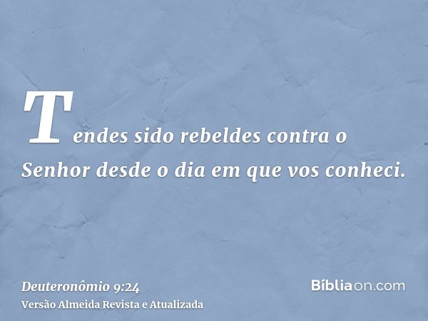 Tendes sido rebeldes contra o Senhor desde o dia em que vos conheci.