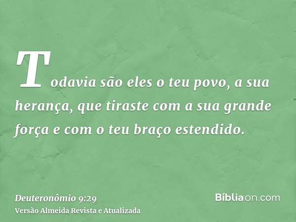 Todavia são eles o teu povo, a sua herança, que tiraste com a sua grande força e com o teu braço estendido.