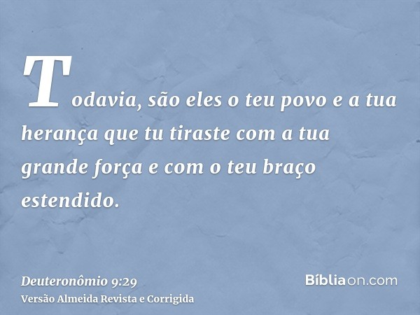Todavia, são eles o teu povo e a tua herança que tu tiraste com a tua grande força e com o teu braço estendido.