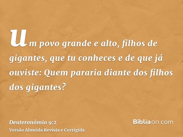 um povo grande e alto, filhos de gigantes, que tu conheces e de que já ouviste: Quem pararia diante dos filhos dos gigantes?