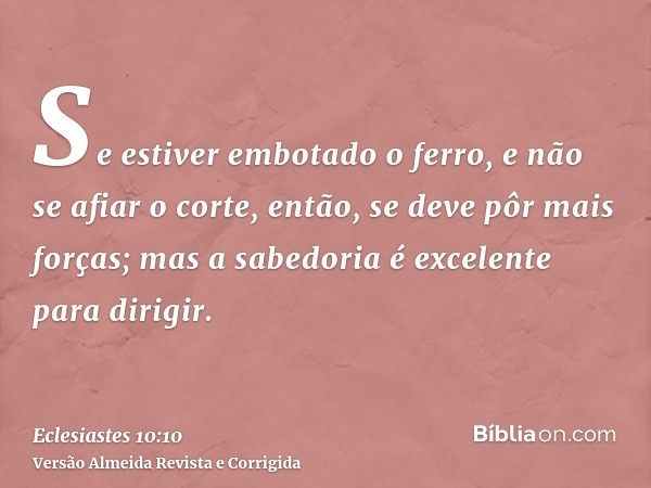 Se estiver embotado o ferro, e não se afiar o corte, então, se deve pôr mais forças; mas a sabedoria é excelente para dirigir.
