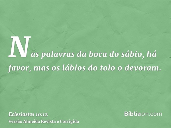Nas palavras da boca do sábio, há favor, mas os lábios do tolo o devoram.