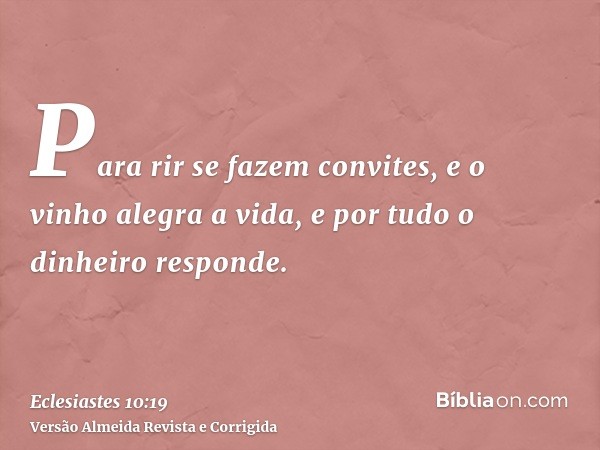 Para rir se fazem convites, e o vinho alegra a vida, e por tudo o dinheiro responde.